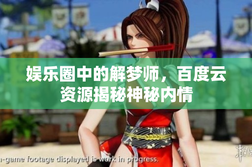 娱乐圈中的解梦师，百度云资源揭秘神秘内情