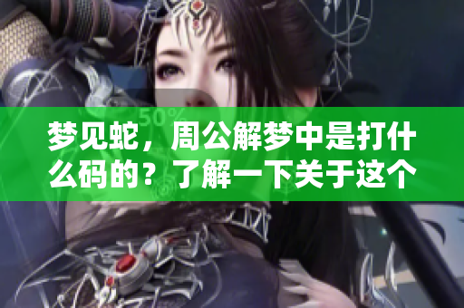 梦见蛇，周公解梦中是打什么码的？了解一下关于这个梦的具体解析吧