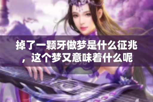 掉了一颗牙做梦是什么征兆，这个梦又意味着什么呢