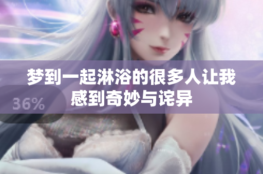 梦到一起淋浴的很多人让我感到奇妙与诧异