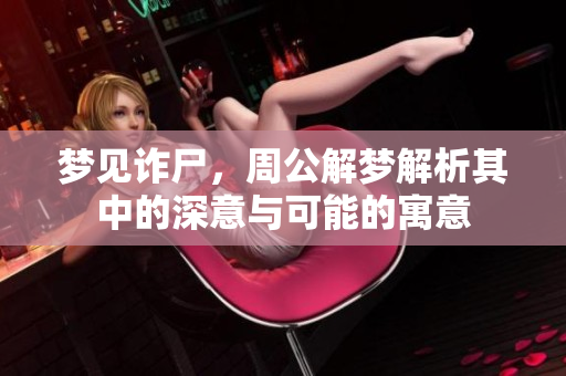 梦见诈尸，周公解梦解析其中的深意与可能的寓意