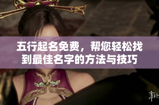 五行起名免费，帮您轻松找到最佳名字的方法与技巧