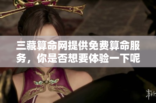 三藏算命网提供免费算命服务，你是否想要体验一下呢