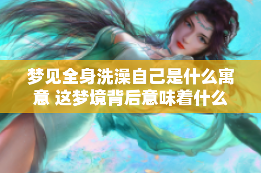 梦见全身洗澡自己是什么寓意 这梦境背后意味着什么呢