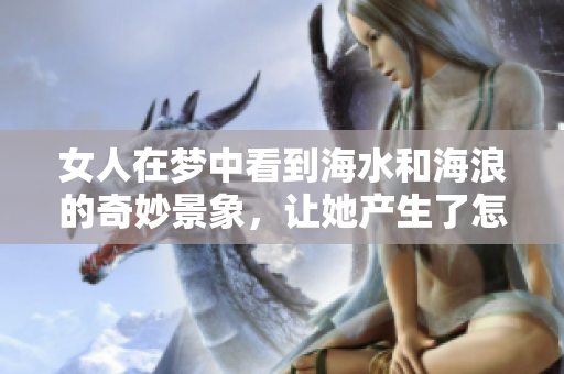 女人在梦中看到海水和海浪的奇妙景象，让她产生了怎样的联想呢