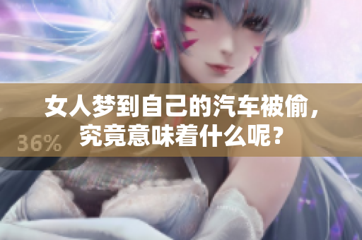 女人梦到自己的汽车被偷，究竟意味着什么呢？