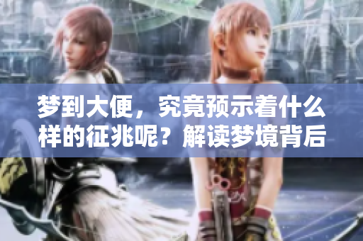 梦到大便，究竟预示着什么样的征兆呢？解读梦境背后的含义。