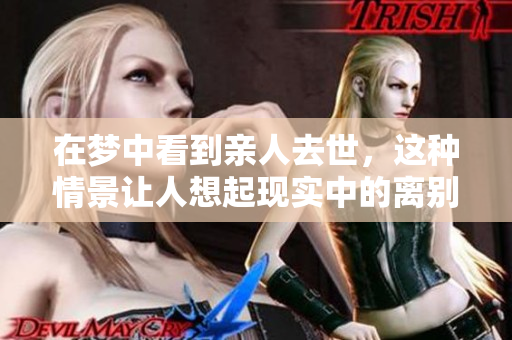 在梦中看到亲人去世，这种情景让人想起现实中的离别与伤痛