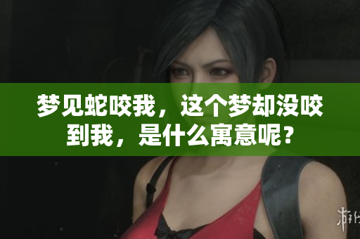 梦见蛇咬我，这个梦却没咬到我，是什么寓意呢？