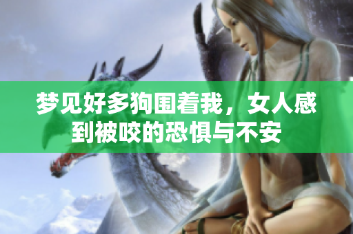 梦见好多狗围着我，女人感到被咬的恐惧与不安