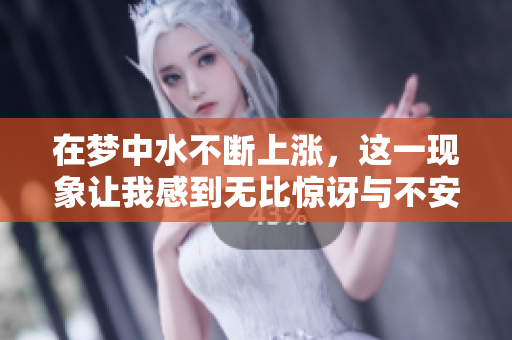在梦中水不断上涨，这一现象让我感到无比惊讶与不安