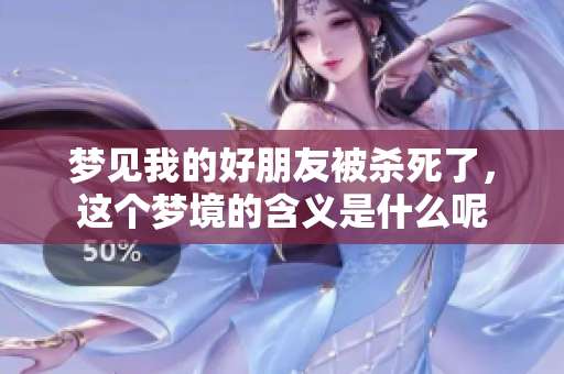 梦见我的好朋友被杀死了，这个梦境的含义是什么呢