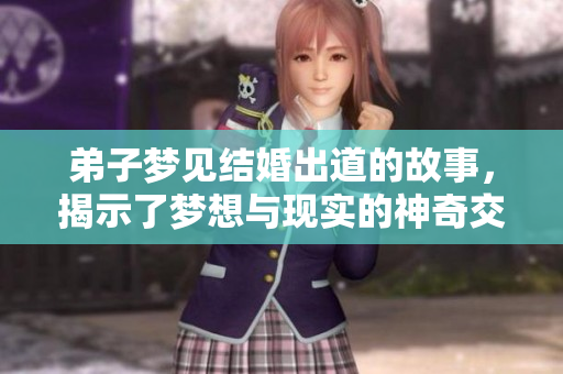 **梦见结婚出道的故事，揭示了梦想与现实的神奇交汇
