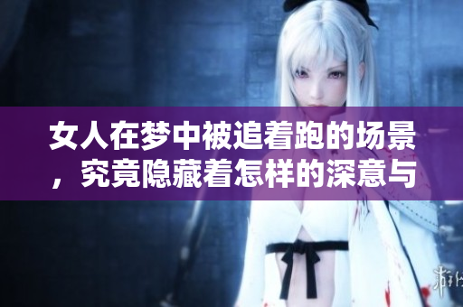 女人在梦中被追着跑的场景，究竟隐藏着怎样的深意与启示呢