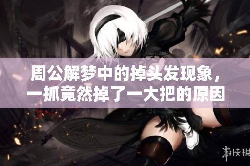 周公解梦中的掉头发现象，一抓竟然掉了一大把的原因分析