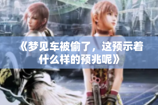 《梦见车被偷了，这预示着什么样的预兆呢》