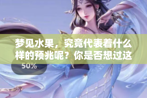 梦见水果，究竟代表着什么样的预兆呢？你是否想过这个问题呢？