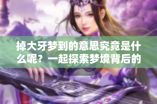 掉大牙梦到的意思究竟是什么呢？一起探索梦境背后的深层含义吧！