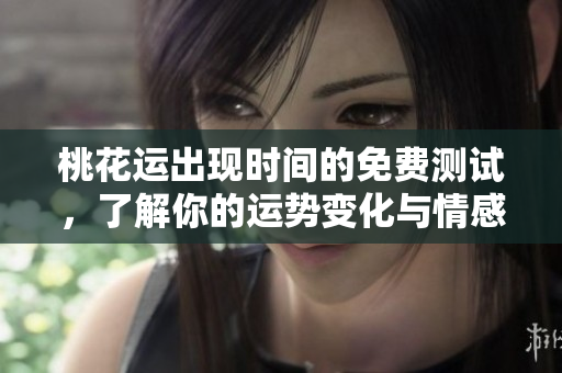 桃花运出现时间的免费测试，了解你的运势变化与情感机会。