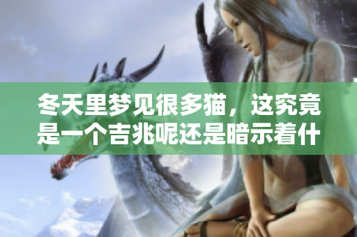 冬天里梦见很多猫，这究竟是一个吉兆呢还是暗示着什么潜在的信息呢