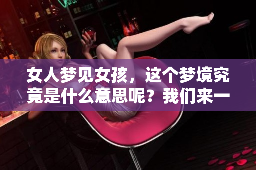 女人梦见女孩，这个梦境究竟是什么意思呢？我们来一起探讨一下。