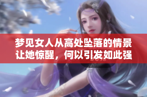 梦见女人从高处坠落的情景让她惊醒，何以引发如此强烈的梦境体验