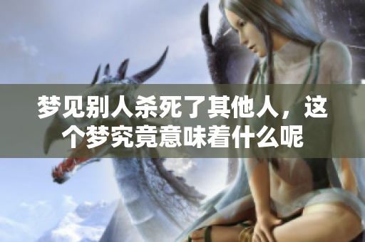 梦见别人杀死了其他人，这个梦究竟意味着什么呢