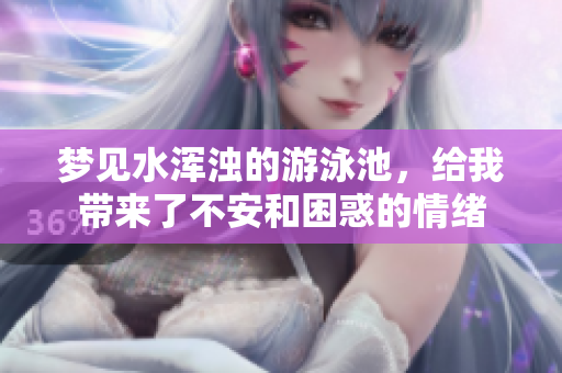 梦见水浑浊的游泳池，给我带来了不安和困惑的情绪