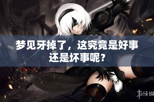 梦见牙掉了，这究竟是好事还是坏事呢？