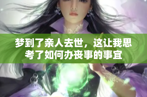 梦到了亲人去世，这让我思考了如何办丧事的事宜