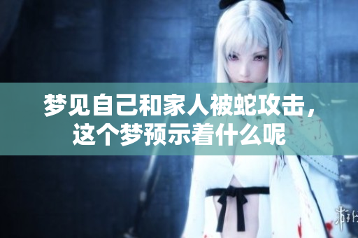 梦见自己和家人被蛇攻击，这个梦预示着什么呢