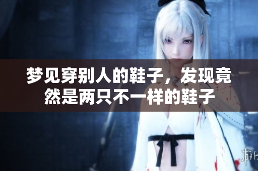 梦见穿别人的鞋子，发现竟然是两只不一样的鞋子