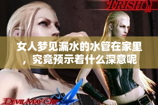 女人梦见漏水的水管在家里，究竟预示着什么深意呢