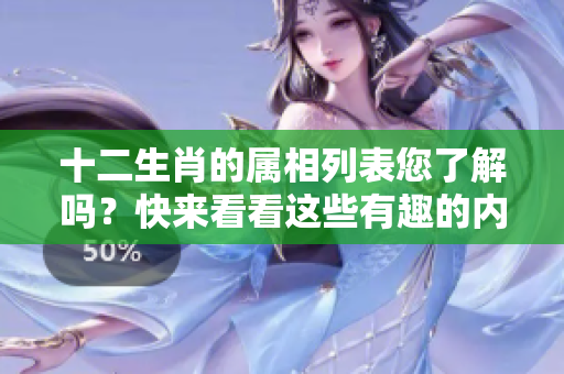 十二生肖的属相列表您了解吗？快来看看这些有趣的内容吧！