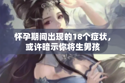 怀孕期间出现的18个症状，或许暗示你将生男孩
