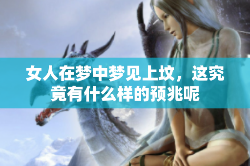 女人在梦中梦见上坟，这究竟有什么样的预兆呢