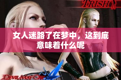 女人迷路了在梦中，这到底意味着什么呢
