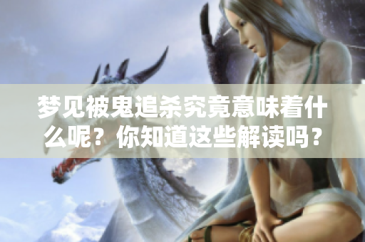 梦见被鬼追杀究竟意味着什么呢？你知道这些解读吗？