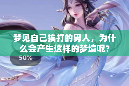 梦见自己挨打的男人，为什么会产生这样的梦境呢？