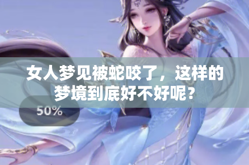 女人梦见被蛇咬了，这样的梦境到底好不好呢？