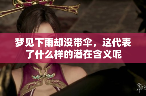 梦见下雨却没带伞，这代表了什么样的潜在含义呢
