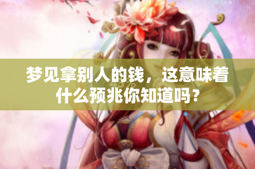梦见拿别人的钱，这意味着什么预兆你知道吗？