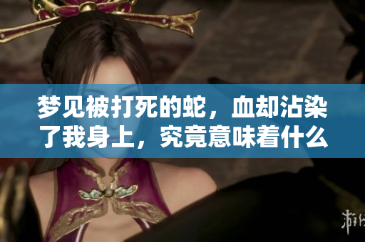 梦见被打死的蛇，血却沾染了我身上，究竟意味着什么呢