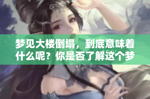 梦见大楼倒塌，到底意味着什么呢？你是否了解这个梦的深层含义？