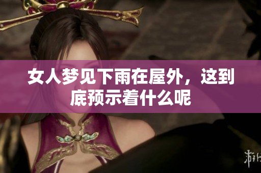女人梦见下雨在屋外，这到底预示着什么呢