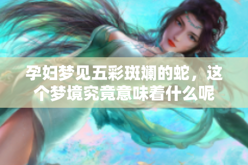 孕妇梦见五彩斑斓的蛇，这个梦境究竟意味着什么呢
