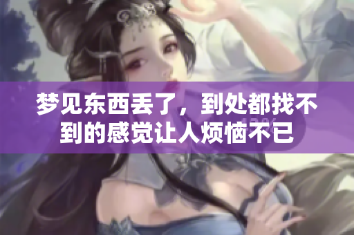 梦见东西丢了，到处都找不到的感觉让人烦恼不已