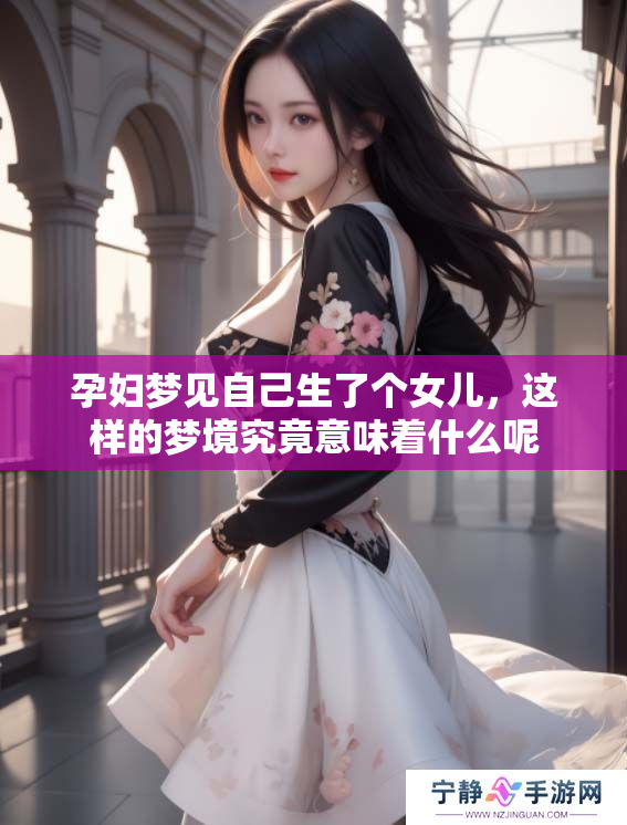 孕妇梦见自己生了个女儿，这样的梦境究竟意味着什么呢