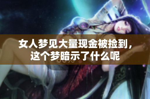 女人梦见大量现金被捡到，这个梦暗示了什么呢