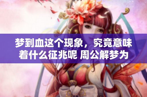 梦到血这个现象，究竟意味着什么征兆呢 周公解梦为你解析